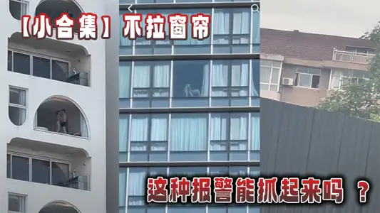 【小合集】不拉窗帘这种报警能抓起来吗 ？