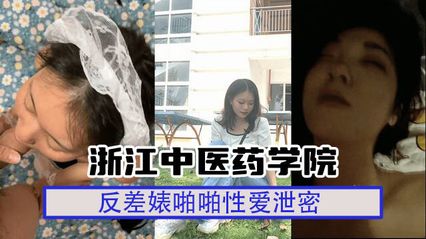 泄密吃瓜 浙江中医药学院反差学生妹，清纯校花私下竟是浪货母狗人妻 性爱视频外流